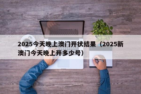 2025今天晚上澳门开状结果(2025新澳门今天晚上开多少号)